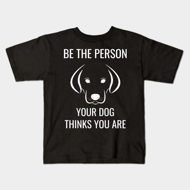 Be the Person Your Dog Thinks You Are Kids T-Shirt by jutulen